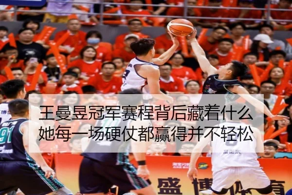 王曼昱冠军赛程背后藏着什么 她每一场硬仗都赢得并不轻松（ygrbuyu）